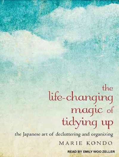 The life-changing magic of tidying up : the Japanese art of decluttering and organizing / Marie Kondo ; translated from Japanese by Cathy Hirano.