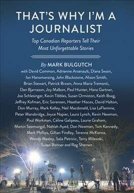 That's why I'm a journalist : top Canadian reporters tell their most unforgettable stories / [compiled] by Mark Bulgutch.