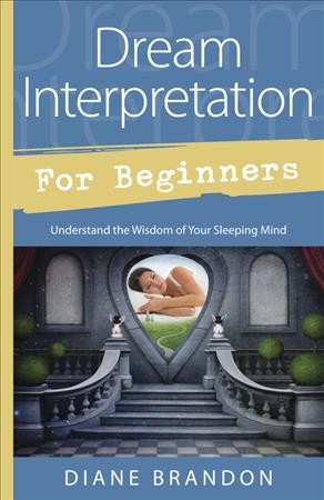 Dream interpretation for beginners : understand the wisdom of your sleeping mind / Diane Brandon.