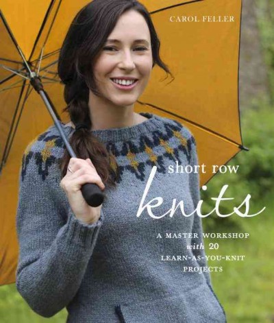 Short row knits : a master workshop with 20 learn-as-you-knit projects / Carol Feller.