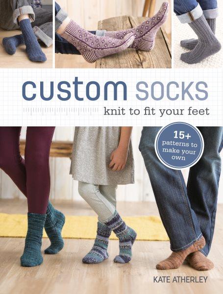 Custom socks : knit to fit your feet / Kate Atherley.