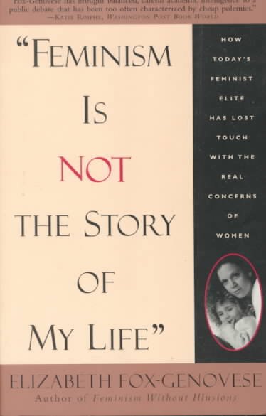 "Feminism is not the story of my life" : how today's feminist elite has lost touch with the real concerns of women / Elizabeth Fox-Genovese.