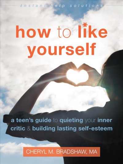How to like yourself : a teen's guide to quieting your inner critic and building lasting self-esteem / Cheryl M. Bradshaw, MA.