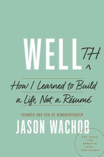 Wellth : how i learned to build a life, not a résumé / Jason Wachob, founder and CEO of mindbodygreen.