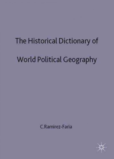 The historical dictionary of world political geography : an encyclopaedic guide to the history of nations / Carlos Ramírez-Farías.