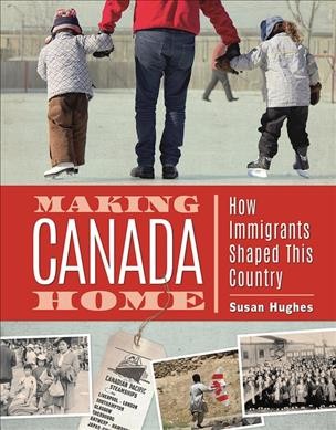 Making Canada home : how immigrants shaped this country / Susan Hughes.