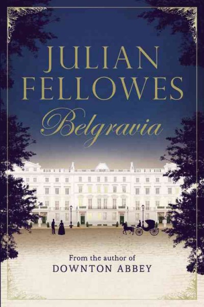 Belgravia / Julian Fellowes ; editorial consultant Imogen Edwards-Jones ; historical consultant, Lindy Woodhead.