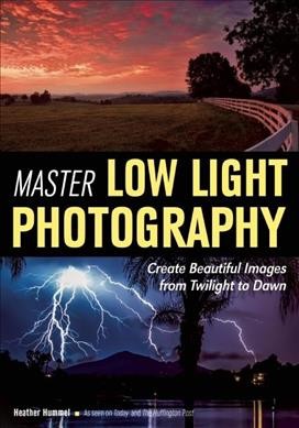Master low light photography : create beautiful images from twilight to dawn / Heather Hummel.