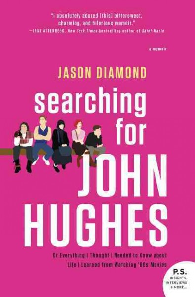 Searching for John Hughes : or everything I thought I needed to know about life I learned from watching '80s movies / Jason Diamond.