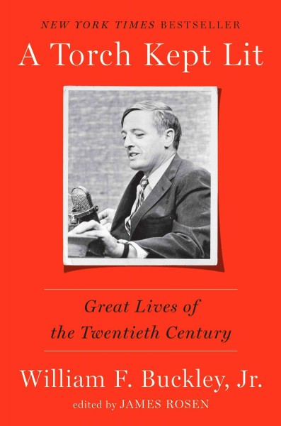 A torch kept lit : great lives of the twentieth century / William F. Buckley, Jr. ; edited by James Rosen.
