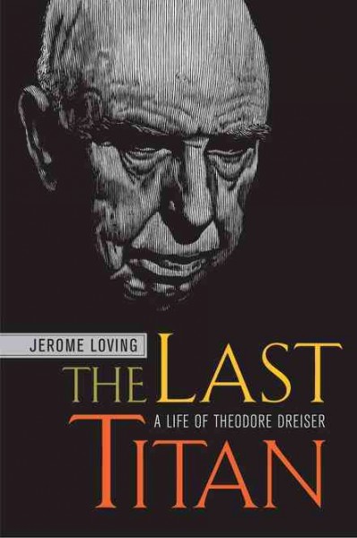 The last titan : a life of Theodore Dreiser / Jerome Loving.