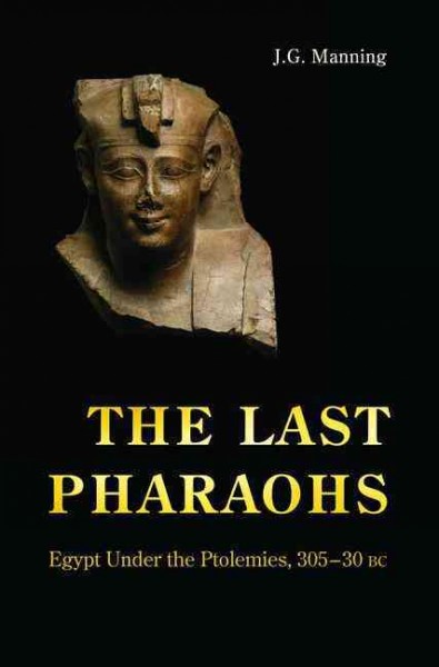 The last pharaohs : Egypt under the Ptolemies, 305-30 BC / J.G. Manning.