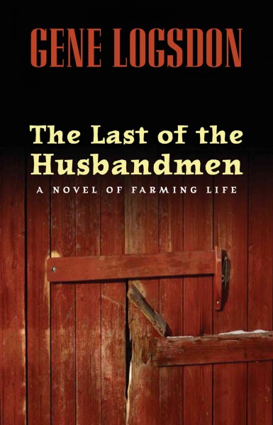 The last of the husbandmen : a novel of farming life / Gene Logsdon.