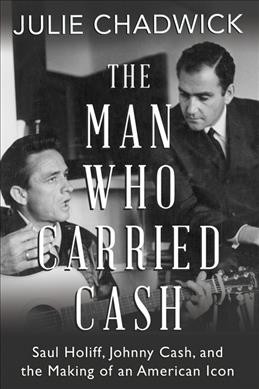 The man who carried Cash : Saul Holiff, Johnny Cash, and the making of an American icon / Julie Chadwick.
