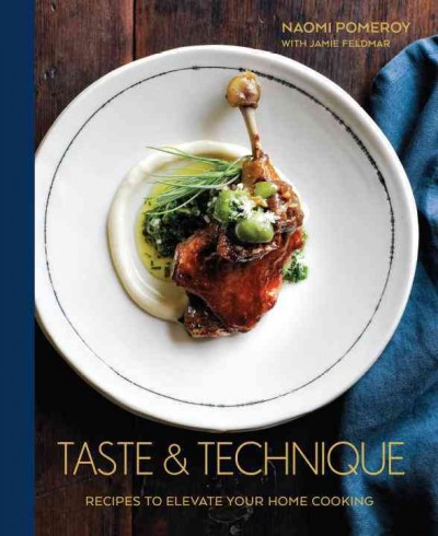 Taste & technique : recipes to elevate your home cooking / Naomi Pomeroy with Jamie Feldmar ; photography by Chris Court.