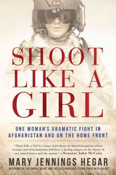 Shoot like a girl : one woman's dramatic fight in Afghanistan and on the home front / Mary Jennings Hegar.