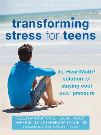 Transforming stress for teens : the HeartMath solution for staying cool under pressure / Rollin McCraty, PhD ; Sarah Moor ; Jeff Goelitz ; Stephen W. Lance, MS.