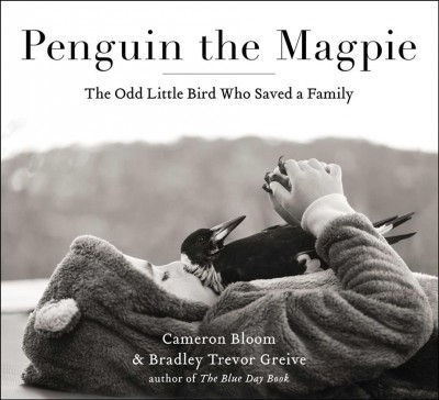 Penguin the magpie : the odd little bird who saved a family / Cameron Bloom & Bradley Trevor Greive.
