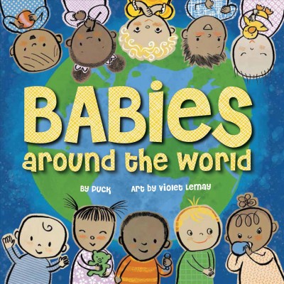 Babies around the world / by Puck ; art by Violet Lemay ; including drawings by Graham Fruisen.