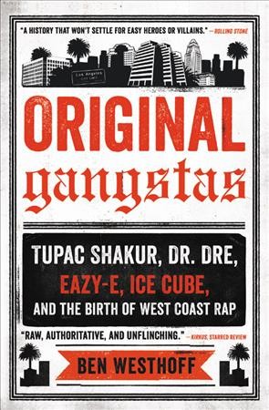 Original gangstas : the untold story of Dr. Dre, Eazy-E, Ice Cube, Tupac Shakur, and the birth of West Coast rap / Ben Westhoff