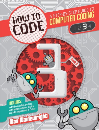 How to code : a step-by-step guide to computer coding. Book 3 / Max Wainewright ; illustration, Mike Henson.