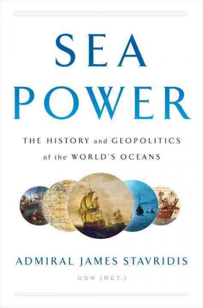 Sea power : the history and geopolitics of the world's oceans / Admiral James Stavridis, USN (Ret.).