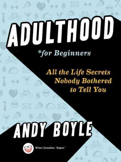 Adulthood for beginners : all the life secrets nobody bothered to tell you / Andy Boyle.