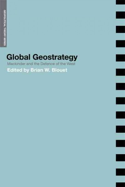 Global geostrategy : Mackinder and the defence of the West / edited by Brian W. Blouet.