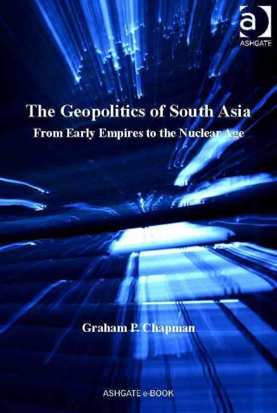 The geopolitics of South Asia : from early empires to the nuclear age / Graham P. Chapman.