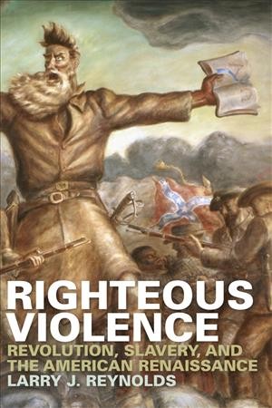 Righteous violence : revolution, slavery, and the American renaissance / Larry J. Reynolds.