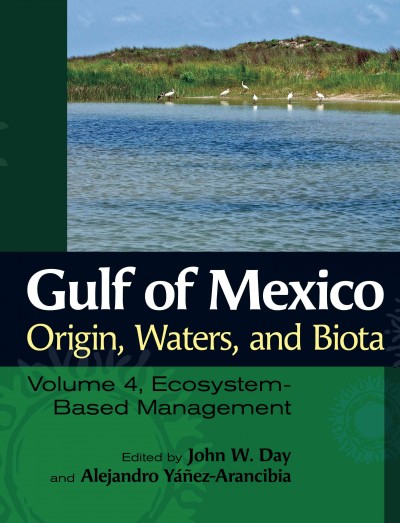 Gulf of Mexico origin, waters, and biota. : Volume 4, Ecosystem-Based Management / edited by John W. Day and Alejandro Yáñez-Arancibia.