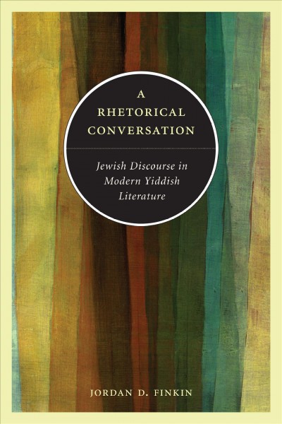 A rhetorical conversation : Jewish discourse in modern Yiddish literature / Jordan D. Finkin.