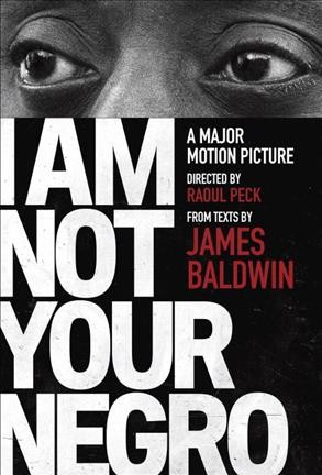 I am not your negro : a major motion picture directed by Raoul Peck / from texts by James Baldwin ; compiled and edited by Raoul Peck.