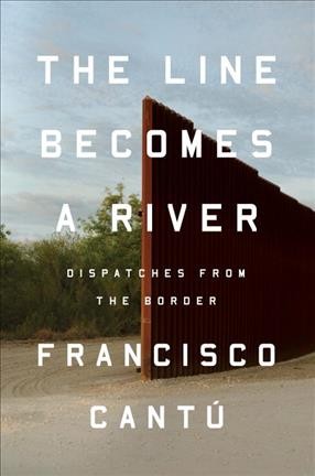 The line becomes a river : dispatches from the border / Francisco Cantú.