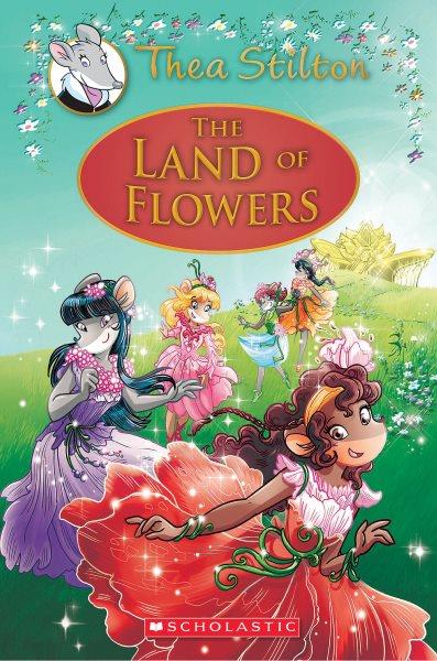 The Land of Flowers / text by Thea Stilton ; cover by Caterina Giorgetti (design) and Flavio Ferron (color) ; illustrations by Giuseppe Facciotto (layout), Chiara Balleello and Barbara Pellizzari (pencils and inks), and Alessandro Muscillo (color) ; translated by Emily Clement.