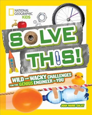 Solve this! : wild and wacky challenges for the genius engineer in you / Joan Marie Galat. 