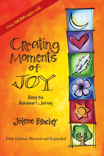 Creating moments of joy along the Alzheimer's journey / Jolene Brackey.