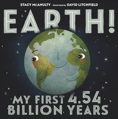 Earth! : my first 4.54 billion years / by Earth (with Stacy McAnulty) ; illustrated by Earth (and David Litchfield).