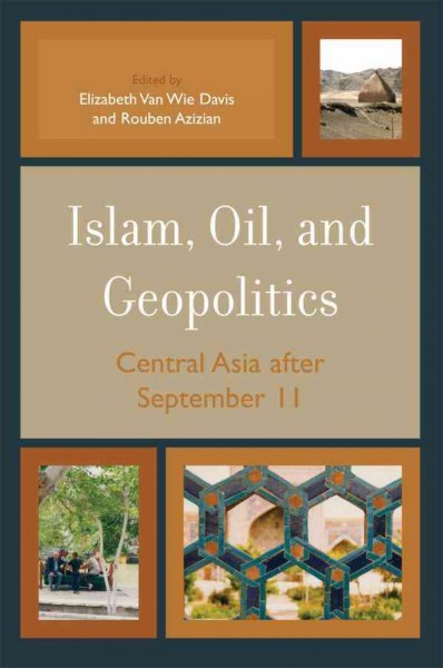 Islam, Oil, and Geopolitics : Central Asia after September 11 / edited by Elizabeth Van Wie Davis and Rouben Azizian.