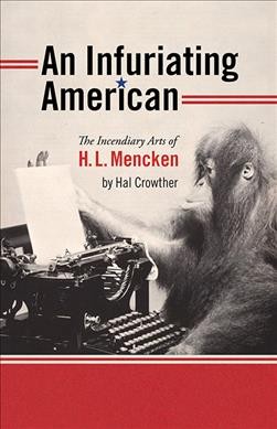 An infuriating American : the incendiary arts of H.L. Mencken / by Hal Crowther.
