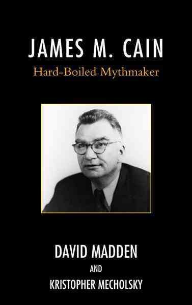 James M. Cain : hard-boiled mythmaker / David Madden, Kristopher Mecholsky.