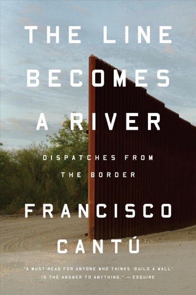 The line becomes a river : dispatches from the border / Francisco Cantú.