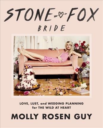 Stone fox bride : love, lust, and wedding planning for the wild at heart / Molly Rosen Guy.