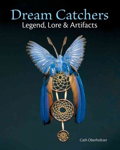 Dream catchers : legend, lore & artifacts / Cath Oberholtzer.