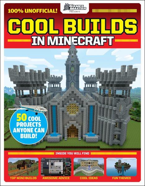 Cool builds in Minecraft / writers, Wesley Copeland, Emma Davies, Jamie Frier, Joel McIver, Dom Reseigh-Lincoln.