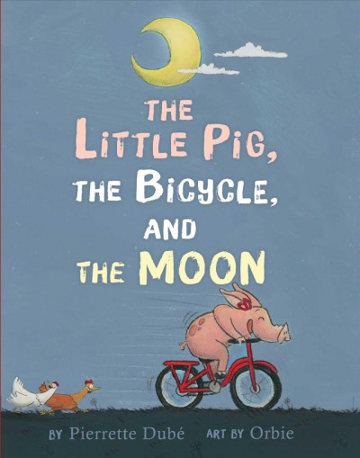The little pig, the bicycle, and the moon / by Pierrette Dubé ; art by Orbie.