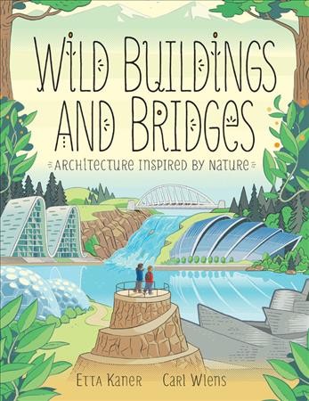 Wild buildings and bridges : architecture inspired by nature / Etta Kaner ; [illustrations], Carl Wiens.