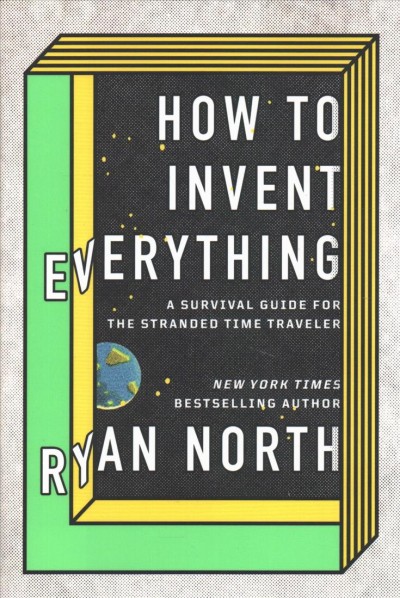How to invent everything : a survival guide for the stranded time traveler / Ryan North.