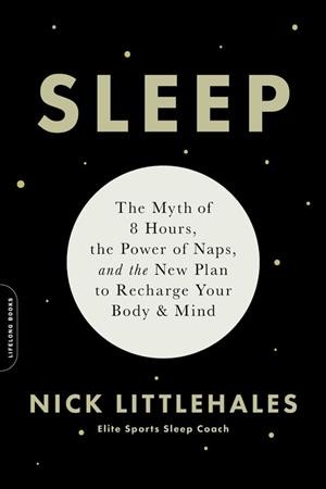 Sleep : the myth of 8 hours, the power of naps ... and the new plan to recharge your body and mind / Nick Littlehales.