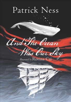 And the ocean was our sky / Patrick Ness ; illustrated by Rovina Cai.